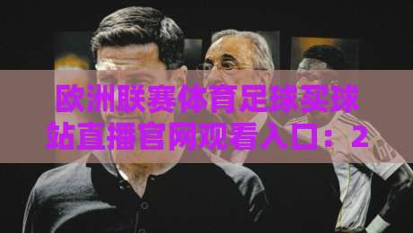 欧洲联赛体育足球买球站直播官网观看入口：2026年最新实战指南