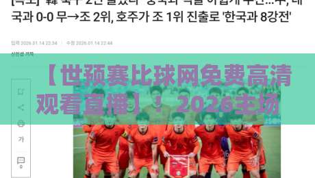【世预赛比球网免费高清观看直播】！2026主场观赛新姿势，老球迷都懂的