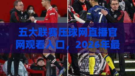 五大联赛压球网直播官网观看入口，2026年最新观赛指南与入口解析