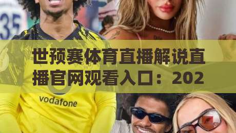 世预赛体育直播解说直播官网观看入口：2026年世界杯预选赛最全观赛指南