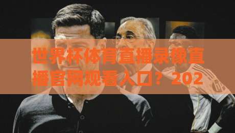 世界杯体育直播录像直播官网观看入口？2026观赛全攻略(世界杯体育直播录像直播官网观看入口)