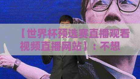 【世界杯预选赛直播观看视频直播网站】: 不想卡顿？2026年这5个平台实测最稳（世界杯预选赛直播观看视频直播网站）