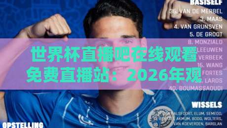 世界杯直播吧在线观看免费直播站：2026年观赛必备，实测靠谱平台与避坑指南