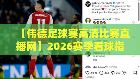 【伟德足球赛高清比赛直播网】2026赛季看球指南：从转播权到隐藏功能，老球迷都未必知道