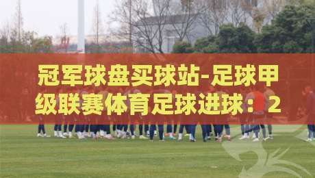 冠军球盘买球站-足球甲级联赛体育足球进球:2026赛季的进球密码与竞猜新视角