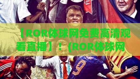 【ROR体球网免费高清观看直播】！(ROR体球网免费高清观看直播)2026最新体验报告：到底值不值得追？