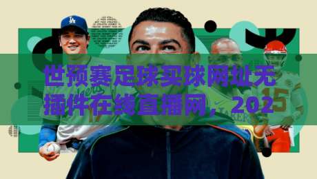 世预赛足球买球网址无插件在线直播网，2026年看球老司机都在用的五大平台！