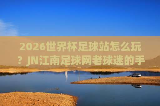 世界杯巴西压球网-足球超级联赛体育足球买球赛:2026年足球迷必看的购彩指南