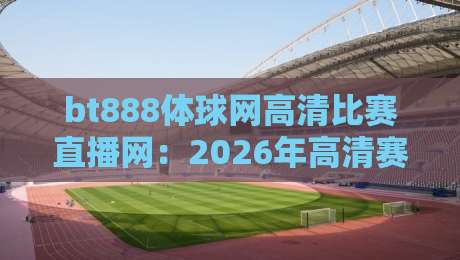 bt888体球网高清比赛直播网：2026年高清赛事直播新体验