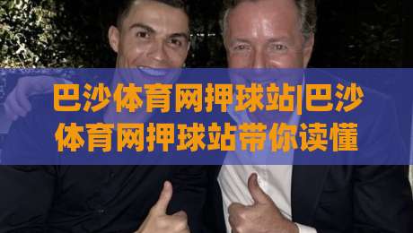 巴沙体育网押球站|巴沙体育网押球站带你读懂赛事数据背后的真实逻辑，巴沙体育网押球站爱好者都在关注什么？-线上十大最稳博球网不卡顿在线观看初盘全场回放投屏赛程