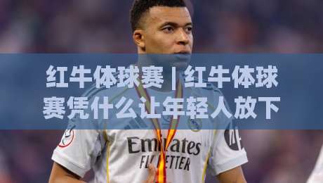 红牛体球赛 | 红牛体球赛凭什么让年轻人放下手机?(红牛体球赛)现场氛围与参与感全拆解-最大权威网页体球网低调看冠军走盘单双盘独赢波胆盘 红牛体球赛 | 红牛体球赛凭什么让年轻人放下手机?(红牛体球赛)现场氛围与参与感全拆解-最大权威网页体球网低调看冠军走盘单双盘独赢波胆盘
