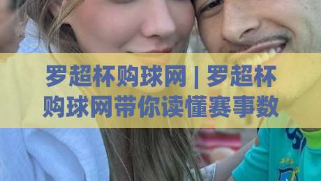 罗超杯购球网 | 罗超杯购球网带你读懂赛事数据背后的门道：从观赛习惯到信息筛选的实用思路-线上十大最稳下球站积分榜超清网站新用户免费无延迟