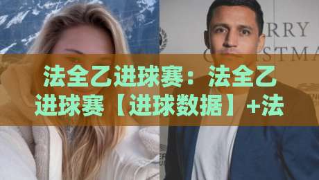 法全乙进球赛:法全乙进球赛【进球数据】+法全乙进球赛看点与球队进攻节奏拆解-今晚靠谱最火进球站社区排行信号赔率升盘在线看 法全乙进球赛:法全乙进球赛【进球数据】+法全乙进球赛看点与球队进攻节奏拆解-今晚靠谱最火进球站社区排行信号赔率升盘在线看