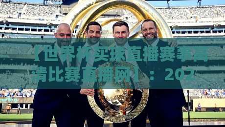 【世界杯买球直播赛事高清比赛直播网】：2026年观赛指南，这些细节你留意了吗？