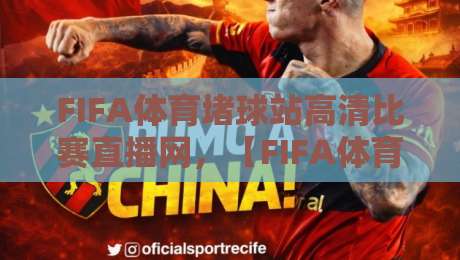 FIFA体育堵球站高清比赛直播网，【FIFA体育堵球站高清比赛直播网】2026年看球新选择？