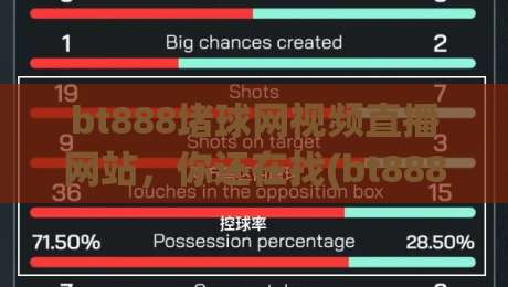 bt888堵球网视频直播网站，你还在找(bt888堵球网视频直播网站)的真实体验吗？