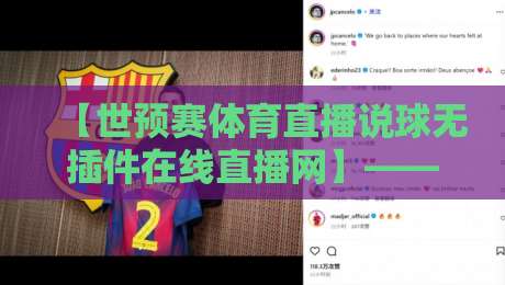 【世预赛体育直播说球无插件在线直播网】——2026世预赛观赛新姿势，不卡顿说球聊战术