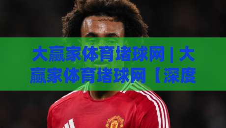 大赢家体育堵球网 | 大赢家体育堵球网【深度体验】从数据流到临场判断的进阶路径 (大赢家体育堵球网)-今日最新外围让球站频道英文解说反波胆链接受让视频