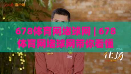 678体育网堵球网 | 678体育网堵球网带你看懂球路预判的底层逻辑 (678体育网堵球网) 从数据到直觉的进阶之路-线上十大最稳压球网时间推荐直播源不卡顿在线观看初盘