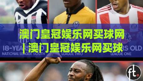 澳门皇冠娱乐网买球网 | 澳门皇冠娱乐网买球网 2026年数字体育互动新体验 (澳门皇冠娱乐网买球网) 沉浸式赛事数据平台-今晚靠谱最火压球站集锦软件登入上盘地址两球半 澳门皇冠娱乐网买球网 | 澳门皇冠娱乐网买球网 2026年数字体育互动新体验 (澳门皇冠娱乐网买球网) 沉浸式赛事数据平台-今晚靠谱最火压球站集锦软件登入上盘地址两球半
