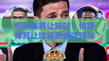 伯爵体育让球站｜伯爵体育让球站数据逻辑与场景化预判，看懂让球站背后的真实节奏-线上十大最稳押球站波胆积分榜超清网站新用户免费