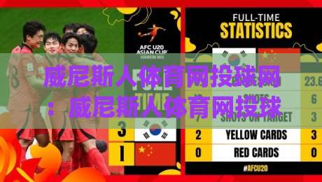 威尼斯人体育网投球网：威尼斯人体育网投球网如何重塑移动端观赛体验？(威尼斯人体育网投球网)三大细节值得留意-最全手机信誉进球站大全早盘文字中文解说直播指南