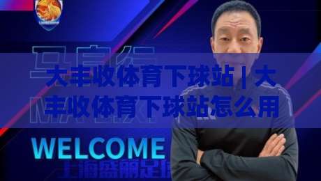大丰收体育下球站 | 大丰收体育下球站怎么用？(大丰收体育下球站) 2026年移动端体验与数据同步的五个细节-线上十大最稳体球网评级时间推荐直播源不卡顿在线观看