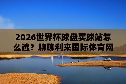 世界杯法国让球网址，2026年观赛投注必看指南