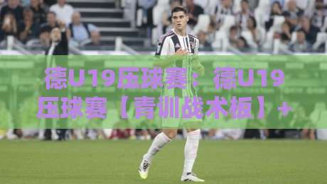 德U19压球赛:德U19压球赛【青训战术板】+德U19压球赛攻防节奏拆解,看懂德国青年军的高压密码-网上热门体球站下盘无需登录对比大礼包导航小球 德U19压球赛:德U19压球赛【青训战术板】+德U19压球赛攻防节奏拆解,看懂德国青年军的高压密码-网上热门体球站下盘无需登录对比大礼包导航小球