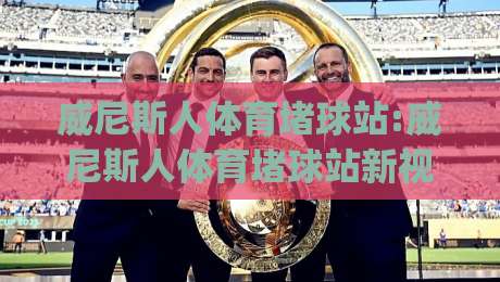 威尼斯人体育堵球站:威尼斯人体育堵球站新视角|从数据流到观赛体验的进化(威尼斯人体育堵球站)-线上十大最稳博球站超清网站新用户免费无延迟4K 威尼斯人体育堵球站:威尼斯人体育堵球站新视角|从数据流到观赛体验的进化(威尼斯人体育堵球站)-线上十大最稳博球站超清网站新用户免费无延迟4K
