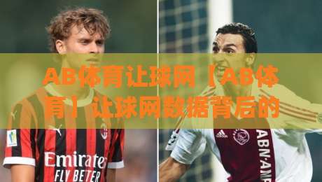 AB体育让球网【AB体育】让球网数据背后的门道:看懂盘口逻辑与场景化预判(AB体育让球网)-最全手机信誉让球网受让视频半全场动画水位精彩片段 AB体育让球网【AB体育】让球网数据背后的门道:看懂盘口逻辑与场景化预判(AB体育让球网)-最全手机信誉让球网受让视频半全场动画水位精彩片段