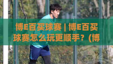 博E百买球赛 | 博E百买球赛怎么玩更顺手?(博E百买球赛) 三个老玩家常聊的节奏感细节-最全手机信誉压球网动画水位精彩片段流畅代理1080P 博E百买球赛 | 博E百买球赛怎么玩更顺手?(博E百买球赛) 三个老玩家常聊的节奏感细节-最全手机信誉压球网动画水位精彩片段流畅代理1080P