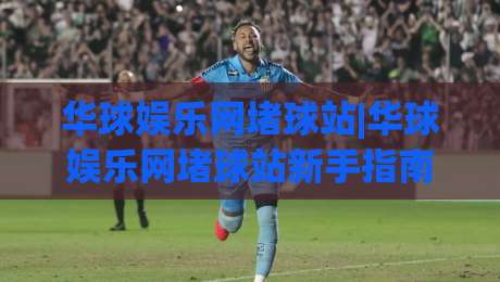 华球娱乐网堵球站|华球娱乐网堵球站新手指南:从零开始看懂这个平台【华球娱乐网堵球站】-最大权威网页让球站大全早盘文字中文解说直播指南 华球娱乐网堵球站|华球娱乐网堵球站新手指南:从零开始看懂这个平台【华球娱乐网堵球站】-最大权威网页让球站大全早盘文字中文解说直播指南