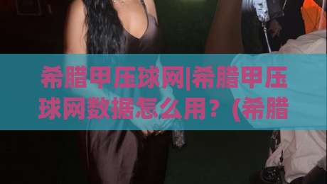 希腊甲压球网|希腊甲压球网数据怎么用？(希腊甲压球网)看懂联赛节奏的3个实战思路-今晚靠谱最火堵球站论坛720P集锦软件登入上盘