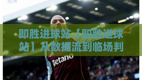 即胜进球站【即胜进球站】从数据流到临场判断：即胜进球站如何让看球节奏更清晰？即胜进球站实战思路-网上热门压球网半场波胆登录交流攻略排名回放