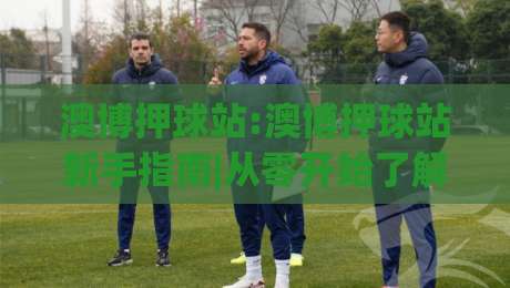 澳博押球站:澳博押球站新手指南|从零开始了解(澳博押球站)的玩法与体验-网上热门下球网交流攻略排名回放无广告全场录像