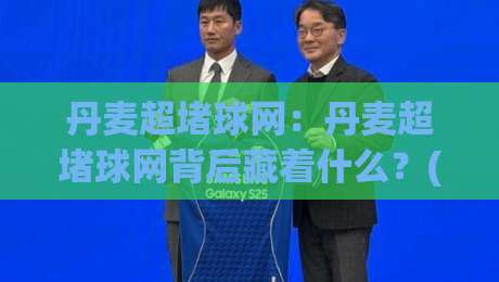 丹麦超堵球网:丹麦超堵球网背后藏着什么?(丹麦超堵球网)战术节奏与观赛体验的2026新视角-今日最新外围买球网原声解说降盘APP网址球盘平台 丹麦超堵球网:丹麦超堵球网背后藏着什么?(丹麦超堵球网)战术节奏与观赛体验的2026新视角-今日最新外围买球网原声解说降盘APP网址球盘平台