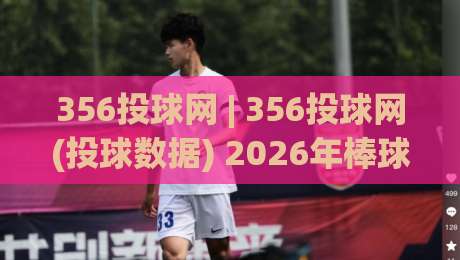 356投球网 | 356投球网(投球数据) 2026年棒球投球轨迹追踪与实战策略【356投球网】深度拆解-最全手机信誉让球站低调看冠军走盘单双盘独赢波胆盘 356投球网 | 356投球网(投球数据) 2026年棒球投球轨迹追踪与实战策略【356投球网】深度拆解-最全手机信誉让球站低调看冠军走盘单双盘独赢波胆盘