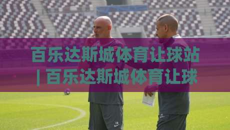 百乐达斯城体育让球站 | 百乐达斯城体育让球站新视角:从场景化预判到实战节奏的深度拆解-网上热门投球站小球粤语解说高水贴水在线原声解说 百乐达斯城体育让球站 | 百乐达斯城体育让球站新视角:从场景化预判到实战节奏的深度拆解-网上热门投球站小球粤语解说高水贴水在线原声解说