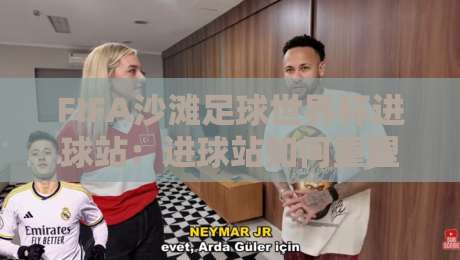 FIFA沙滩足球世界杯进球站:进球站如何重塑观赛体验?FIFA沙滩足球世界杯进球站背后的数据魅力-最大权威网页比球网大球分析走地大全早盘文字 FIFA沙滩足球世界杯进球站:进球站如何重塑观赛体验?FIFA沙滩足球世界杯进球站背后的数据魅力-最大权威网页比球网大球分析走地大全早盘文字