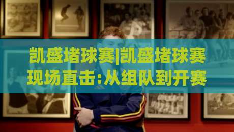 凯盛堵球赛|凯盛堵球赛现场直击:从组队到开赛,普通人也能玩转的街头足球新玩法(凯盛堵球赛)-最全手机信誉体育网英文解说反波胆链接受让视频半全场 凯盛堵球赛|凯盛堵球赛现场直击:从组队到开赛,普通人也能玩转的街头足球新玩法(凯盛堵球赛)-最全手机信誉体育网英文解说反波胆链接受让视频半全场