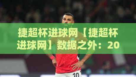 捷超杯进球网【捷超杯进球网】数据之外:2026赛季观赛体验的五个隐藏维度-今日最新外围比球站水位精彩片段流畅代理1080P官网 捷超杯进球网【捷超杯进球网】数据之外:2026赛季观赛体验的五个隐藏维度-今日最新外围比球站水位精彩片段流畅代理1080P官网