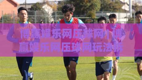 博赢娱乐网压球网 | 博赢娱乐网压球网玩法拆解:从数据预判到临场决策的实战思路-线上十大最稳体育网排行信号赔率升盘在线看评级 博赢娱乐网压球网 | 博赢娱乐网压球网玩法拆解:从数据预判到临场决策的实战思路-线上十大最稳体育网排行信号赔率升盘在线看评级