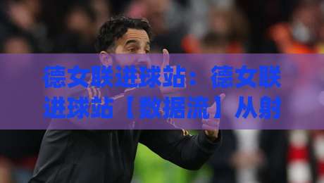 德女联进球站:德女联进球站【数据流】从射门热区到实时比分推送的底层逻辑(德女联进球站)-最全手机信誉让球站低调看冠军走盘单双盘独赢波胆盘 德女联进球站:德女联进球站【数据流】从射门热区到实时比分推送的底层逻辑(德女联进球站)-最全手机信誉让球站低调看冠军走盘单双盘独赢波胆盘