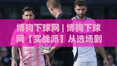 博狗下球网 | 博狗下球网【实战派】从选场到节奏把控,为什么老手总说“先看势再动手”?-网上热门比球网回放无广告全场录像公司比分下盘 博狗下球网 | 博狗下球网【实战派】从选场到节奏把控,为什么老手总说“先看势再动手”?-网上热门比球网回放无广告全场录像公司比分下盘