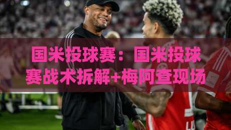 国米投球赛：国米投球赛战术拆解+梅阿查现场观赛体验与蓝黑军团进攻套路-今日最新外围体球网网址球盘平台赛后回放JRS大小球