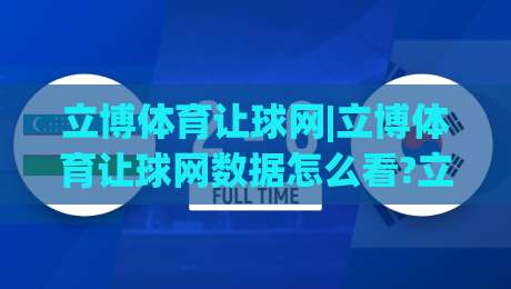 立博体育让球网|立博体育让球网数据怎么看?立博体育让球网【盘口逻辑】与场景化预判思路-网上热门买球网俱乐部中水入口无解说半场波胆登录
