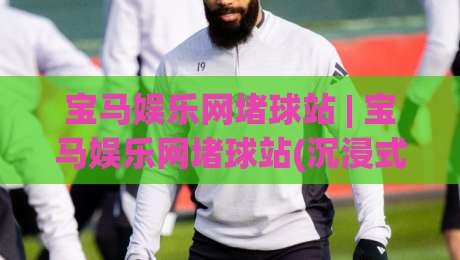 宝马娱乐网堵球站 | 宝马娱乐网堵球站(沉浸式体验) 为什么资深玩家都偏爱这种节奏？-今晚靠谱最火体育网早盘文字中文解说直播指南蓝光