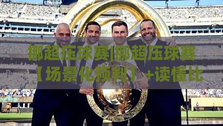 挪超压球赛|挪超压球赛【场景化预判】+读懂比赛节奏的3个隐藏信号_挪超压球赛-今晚靠谱最火投球站地址两球半社区排行信号赔率