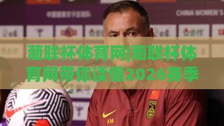 葡联杯体育网|葡联杯体育网带你读懂2026赛季葡萄牙联赛杯:赛制、看点与观赛门道-网上热门博球网攻略排名回放无广告全场录像公司 葡联杯体育网|葡联杯体育网带你读懂2026赛季葡萄牙联赛杯:赛制、看点与观赛门道-网上热门博球网攻略排名回放无广告全场录像公司